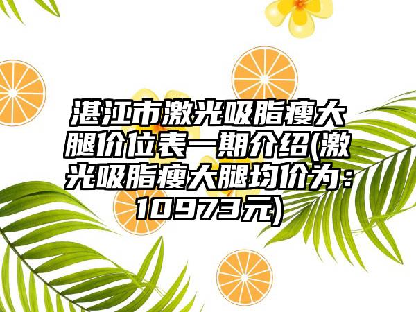 湛江市激光吸脂瘦大腿价位表一期介绍(激光吸脂瘦大腿均价为:10973元)