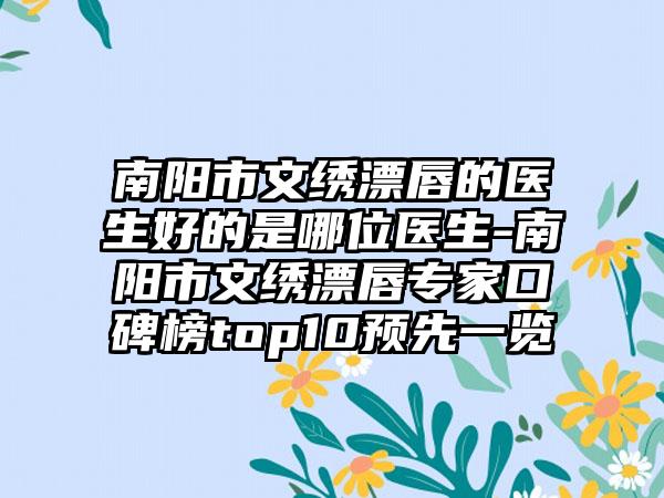 南阳市文绣漂唇的医生好的是哪位医生-南阳市文绣漂唇专家口碑榜top10预先一览
