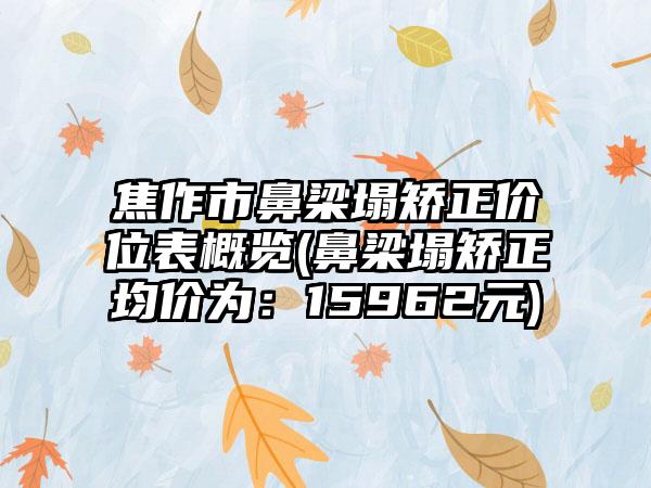 焦作市鼻梁塌矫正价位表概览(鼻梁塌矫正均价为：15962元)