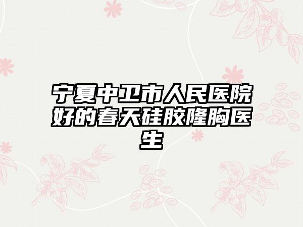 宁夏中卫市人民医院好的春天硅胶隆胸医生